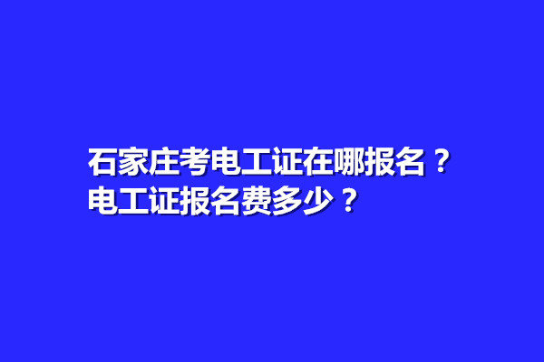 石家莊考電工證在哪報名？電工證報名費多少？