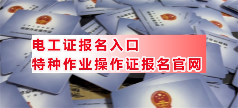 最新2025年電工特種作業(yè)證報名入口官網(wǎng)（附新規(guī)定） 
