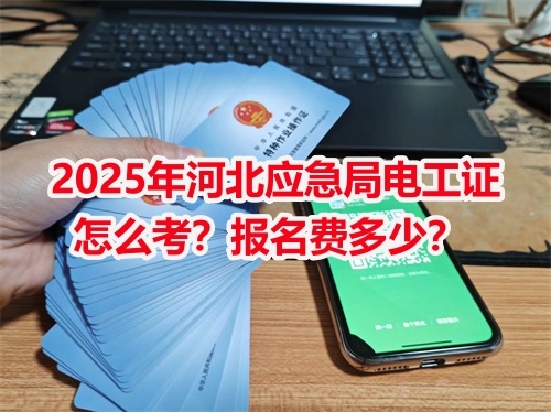 2025年河北應(yīng)急局電工證怎么考？報(bào)名費(fèi)多少？