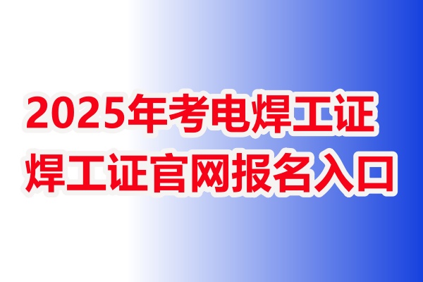 2026年考電焊工證去哪里報名-焊工證官網報名入口