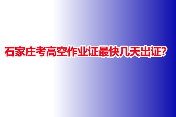 石家莊考高空作業證最快幾天出證？